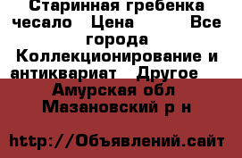 Старинная гребенка чесало › Цена ­ 350 - Все города Коллекционирование и антиквариат » Другое   . Амурская обл.,Мазановский р-н